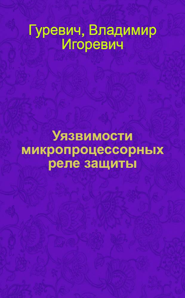 Уязвимости микропроцессорных реле защиты : проблемы и решения : учебно-практическое пособие : для аспирантов и студентов соответствующих дисциплин средних и высших учебных заведений