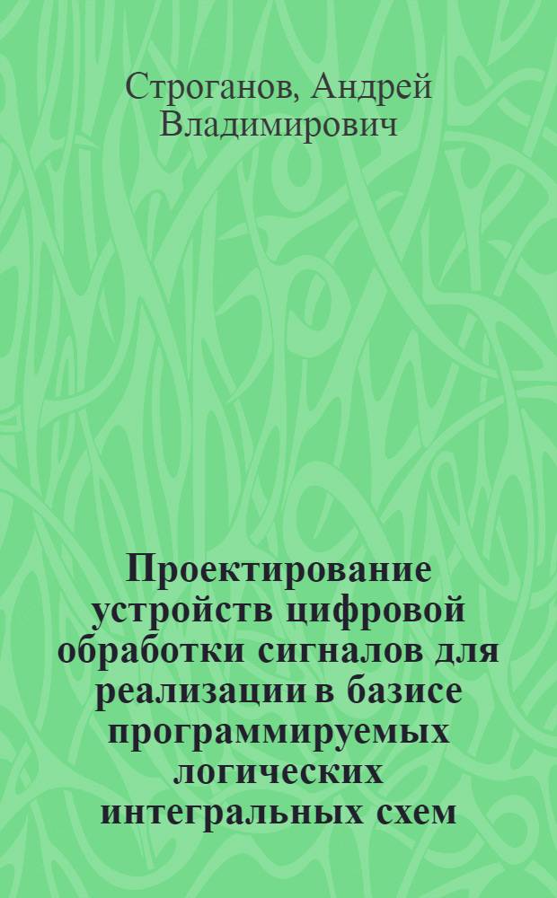 Проектирование устройств цифровой обработки сигналов для реализации в базисе программируемых логических интегральных схем : учебное пособие