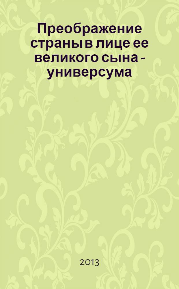 Преображение страны в лице ее великого сына - универсума : монография подготовлена на основе материалов постоянного методологического семинара кафедры Экономической теории и мировой экономики