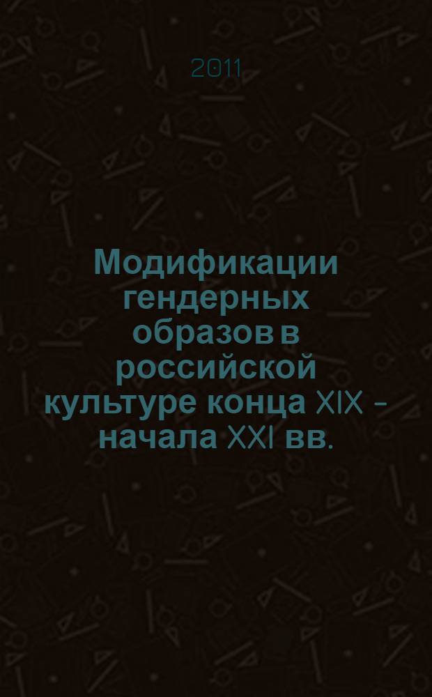 Модификации гендерных образов в российской культуре конца XIX - начала XXI вв. : автореферат диссертации на соискание ученой степени к. филос. н. : специальность 24.00.01 <Теория и история культуры>