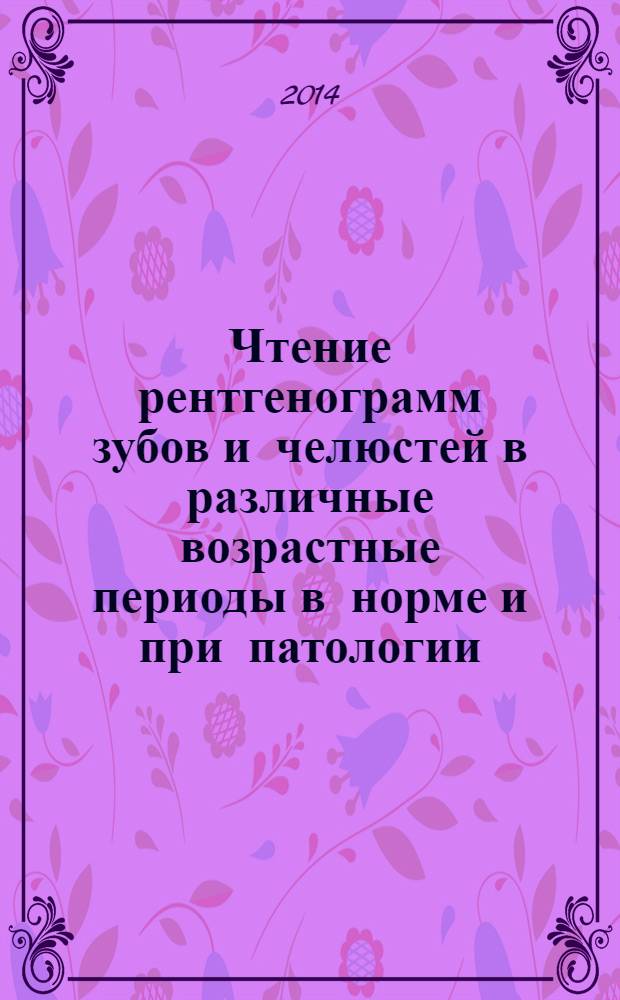 Чтение рентгенограмм зубов и челюстей в различные возрастные периоды в норме и при патологии : учебное пособие