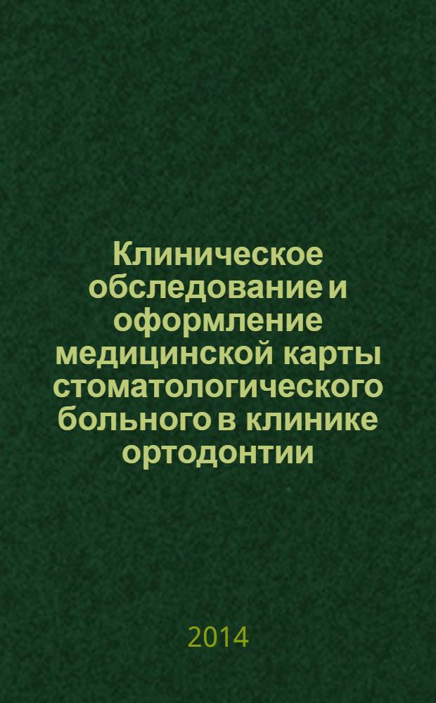 Клиническое обследование и оформление медицинской карты стоматологического больного в клинике ортодонтии : учебно-методическое пособие для студентов, обучающихся по специальности "Стоматология" 060201