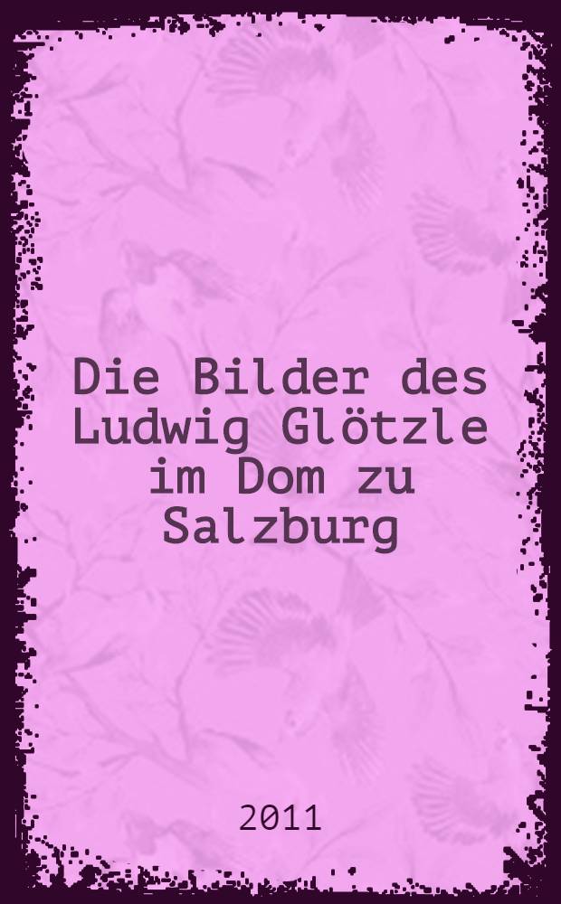 Die Bilder des Ludwig Gl&ouml;tzle im Dom zu Salzburg : Dissertation = Работы Людвига Глецле для Зальцбургского собора