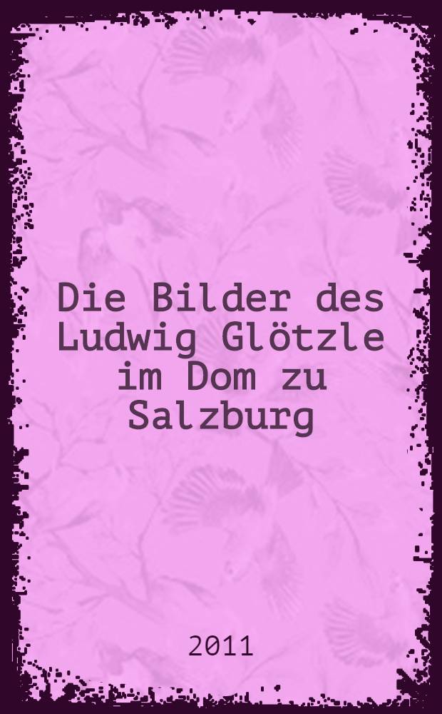 Die Bilder des Ludwig Glötzle im Dom zu Salzburg : Dissertation = Работы Людвига Глецле для Зальцбургского собора