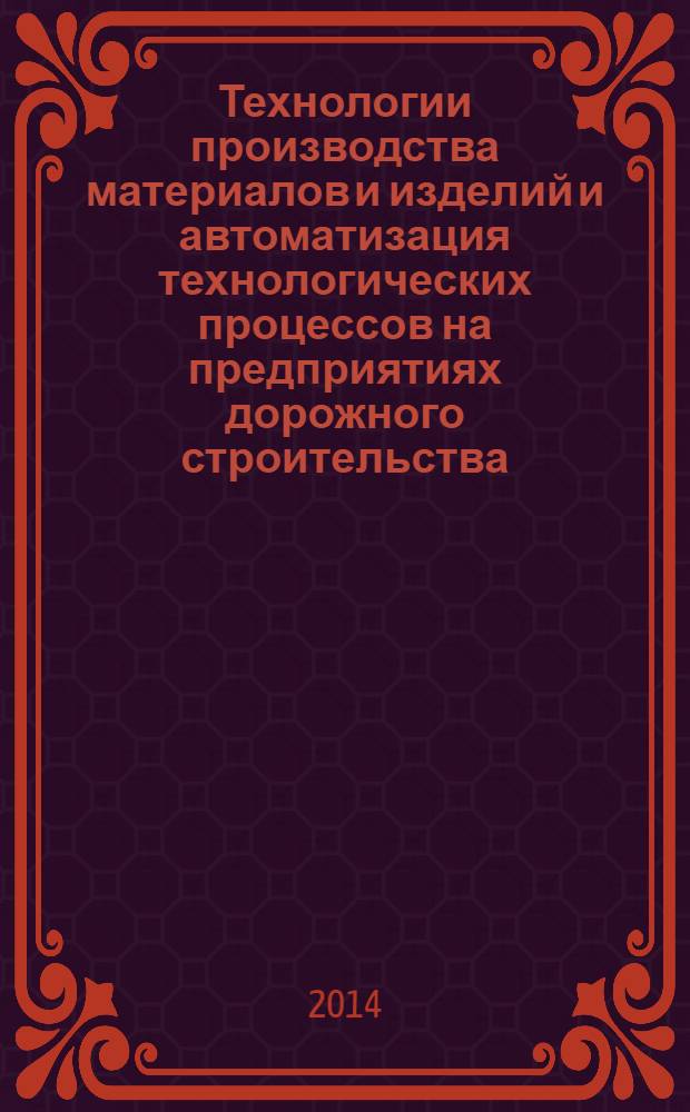 Технологии производства материалов и изделий и автоматизация технологических процессов на предприятиях дорожного строительства : учебное пособие