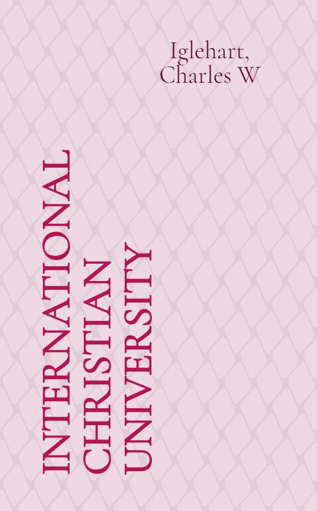 International Christian university : an adventure in Christian higher education in Japan = Международный христианский университет