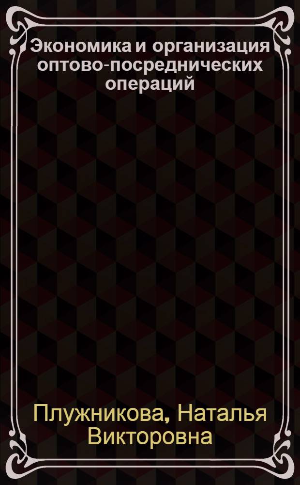 Экономика и организация оптово-посреднических операций : методические рекомендации для самостоятельной работы студентов заочной формы обучения для специальности 080502 "Экономика и управление на предприятии (в торговле)"
