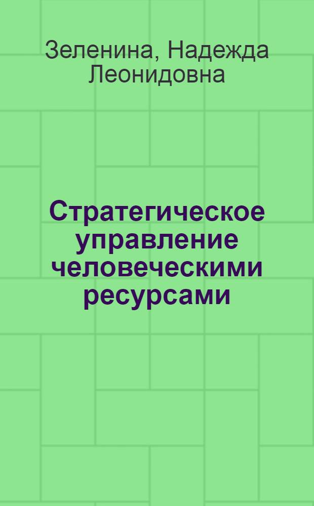 Стратегическое управление человеческими ресурсами : учебно-методический комплекс : (наименование программы магистерской подготовки: 080200.68 Менеджмент, профиль подготовки "Общий и стратегический менеджмент", квалификация выпускника – магистр)