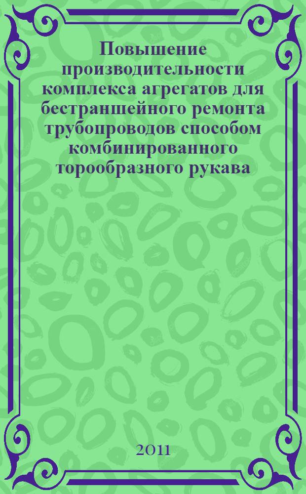 Повышение производительности комплекса агрегатов для бестраншейного ремонта трубопроводов способом комбинированного торообразного рукава : автореферат диссертации на соискание ученой степени к. т. н. : специальность 05.02.13 <Машины, агрегаты и процессы>