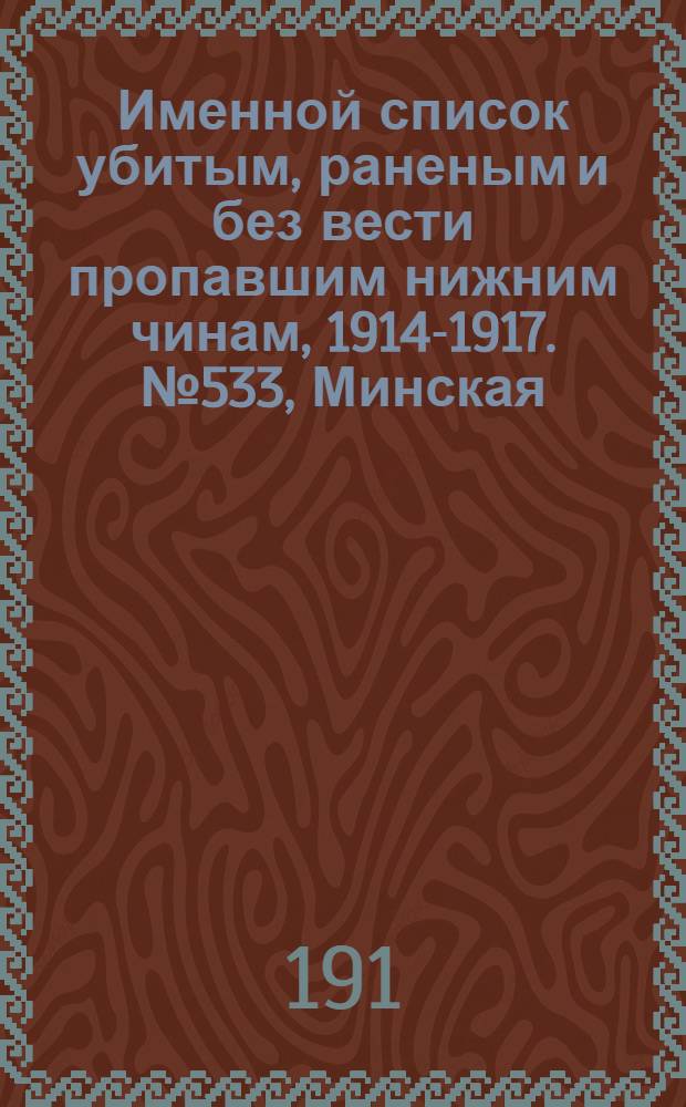 Именной список убитым, раненым и без вести пропавшим нижним чинам, [1914-1917]. № 533, Минская, Могилевская, Нижегородская и Новгородская губернии