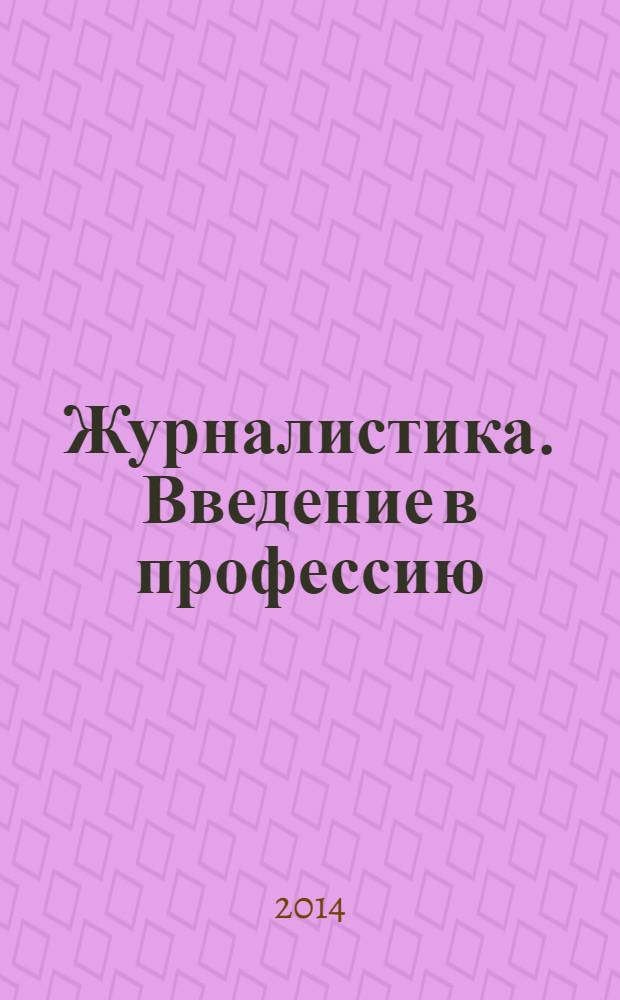 Журналистика. Введение в профессию : учебное пособие для студентов высших учебных заведений, обучающихся по направлению подготовки ВПО 030600 "Журналистика" и специальности 030601 "Журналистика" для ГОС-2 и направлению подготовки ВПО 031300 "Журналистика" для ФГОС