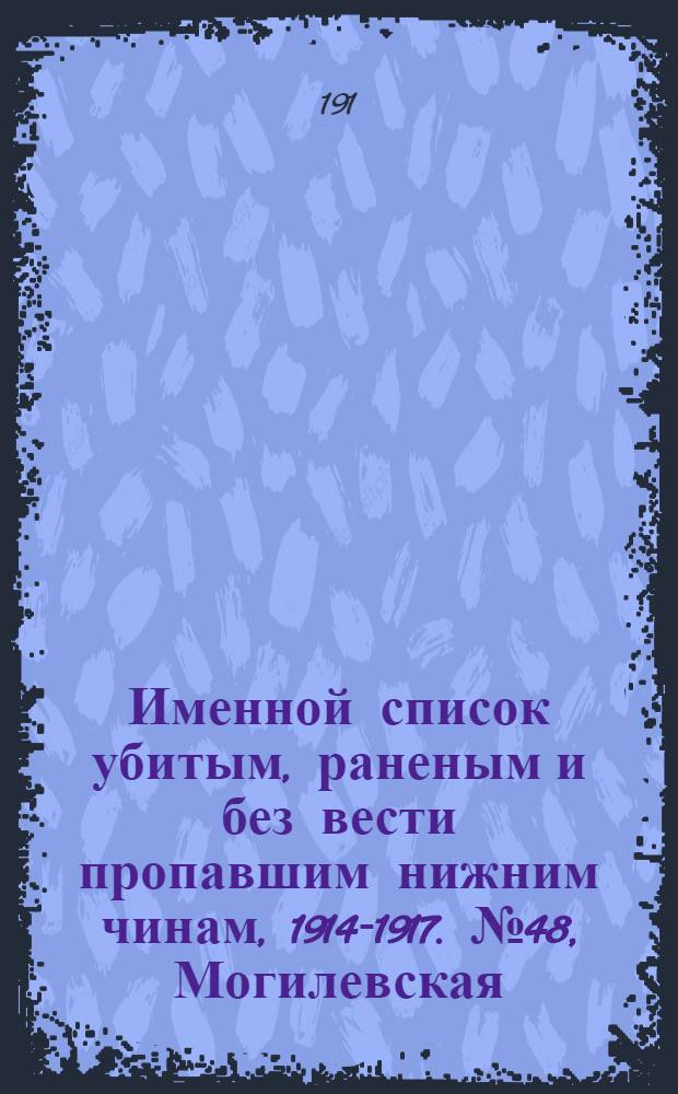 Именной список убитым, раненым и без вести пропавшим нижним чинам, [1914-1917]. № 48, Могилевская, Московская, Нижегородская, Новгородская, Олонецкая, Оренбургская, Орловская, Пензенская, Пермская, Петроградская, Петроковская, Плоцкая и Подольская губернии