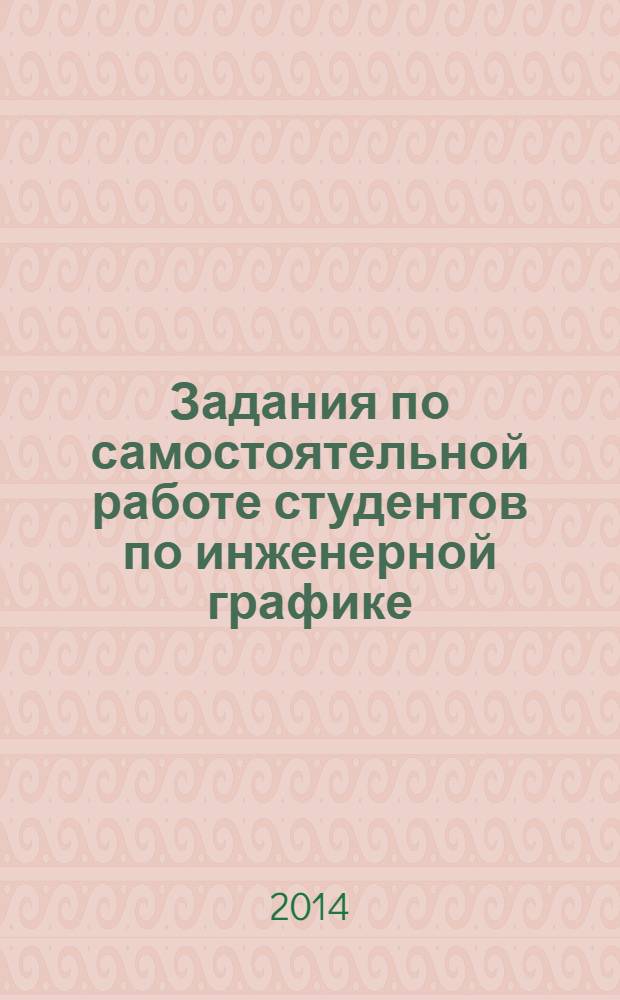 Задания по самостоятельной работе студентов по инженерной графике : рабочая тетрадь