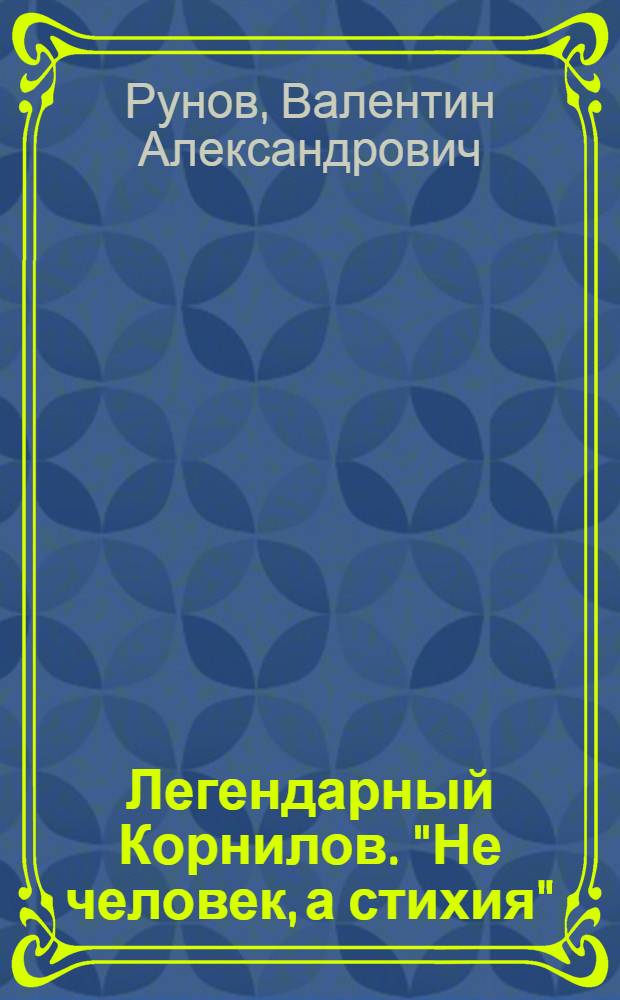 Легендарный Корнилов. "Не человек, а стихия"