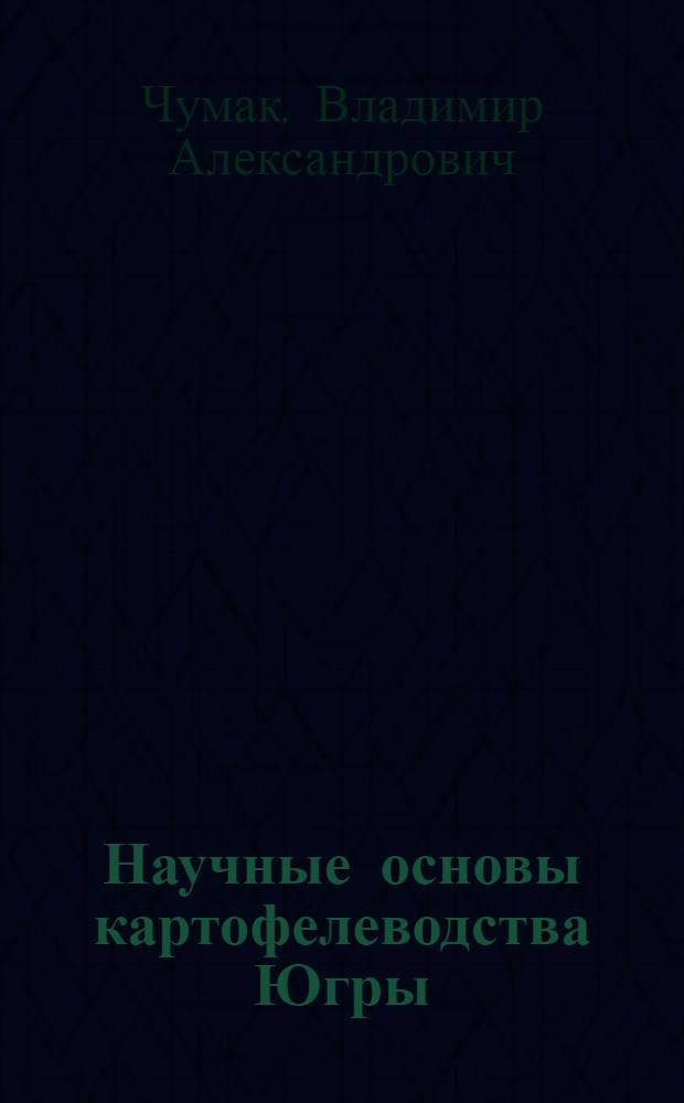 Научные основы картофелеводства Югры : монография