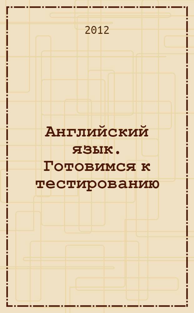 Английский язык. Готовимся к тестированию : учебно-методическое пособие