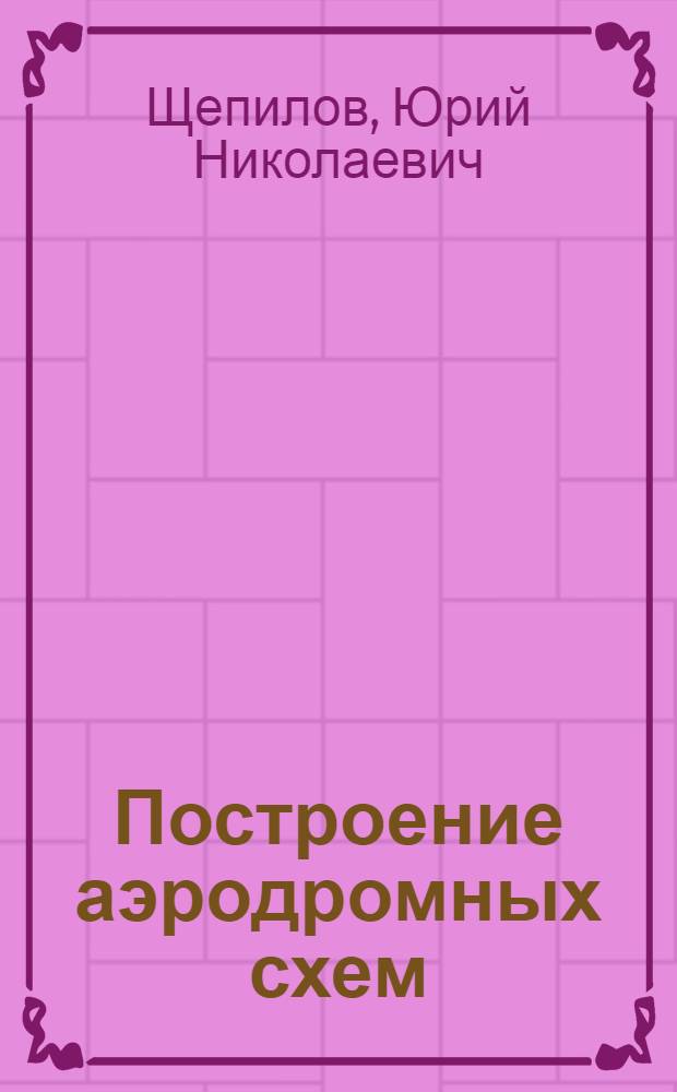 Построение аэродромных схем : учебное пособие : для студентов высших учебных заведений, обучающихся по направлению подготовки "Аэронавигация" и специальностям высшего профессионального образования "Эксплуатация воздушных судов и организация воздушного движения", "Летная эксплуатация воздушных судов" и "Аэронавигационное обслуживание и использование воздушного пространства"