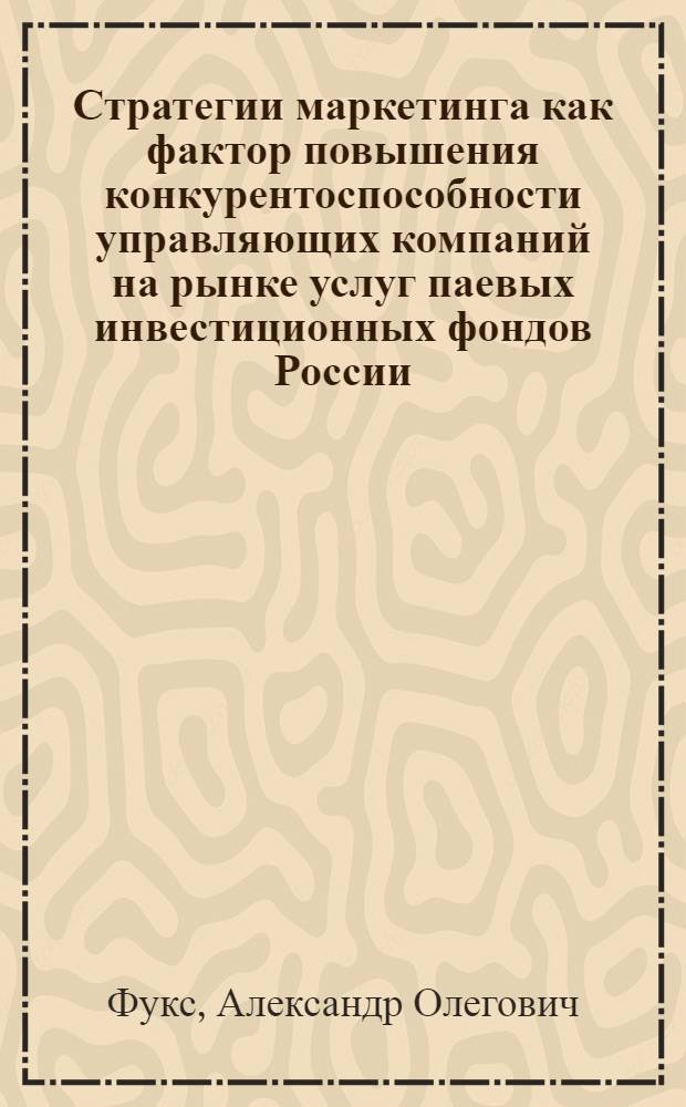 Стратегии маркетинга как фактор повышения конкурентоспособности управляющих компаний на рынке услуг паевых инвестиционных фондов России : монография
