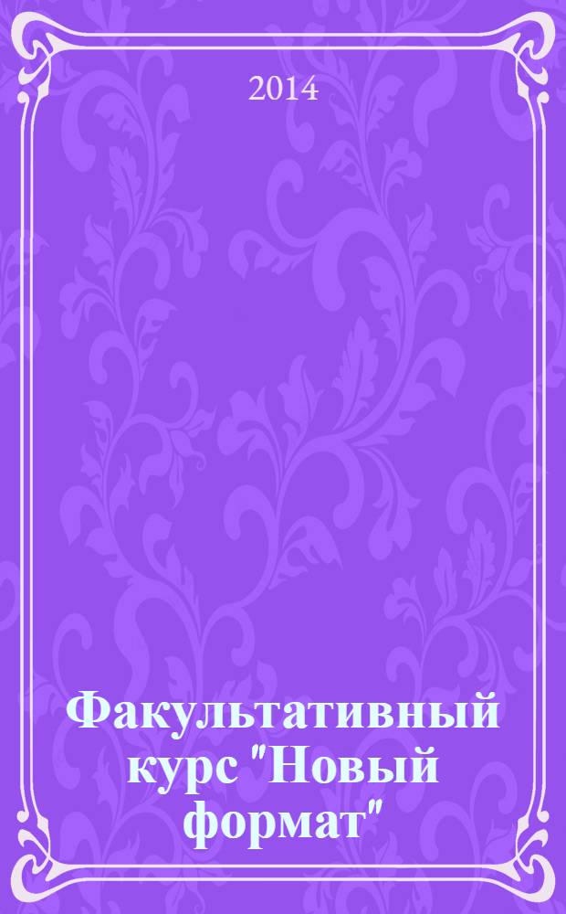 Факультативный курс "Новый формат" : неформальные уроки : практико-ориентированный сборник методических материалов