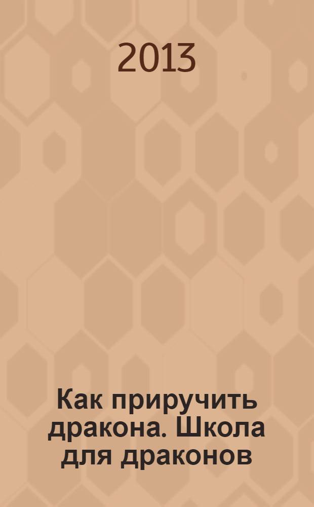 Как приручить дракона. Школа для драконов : перевод : для детей старшего дошкольного возраста : для чтения взрослыми детям
