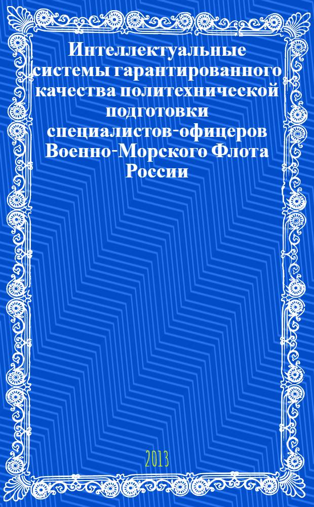 Интеллектуальные системы гарантированного качества политехнической подготовки специалистов-офицеров Военно-Морского Флота России : на основе информационно-физических комплексов