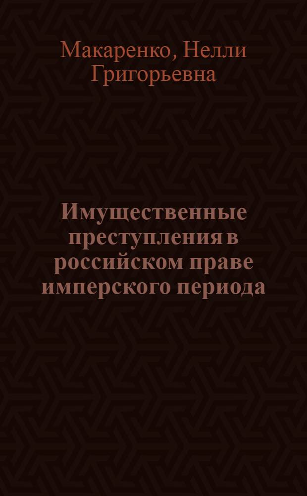 Имущественные преступления в российском праве имперского периода (XVIII - начало XX в.) : монография
