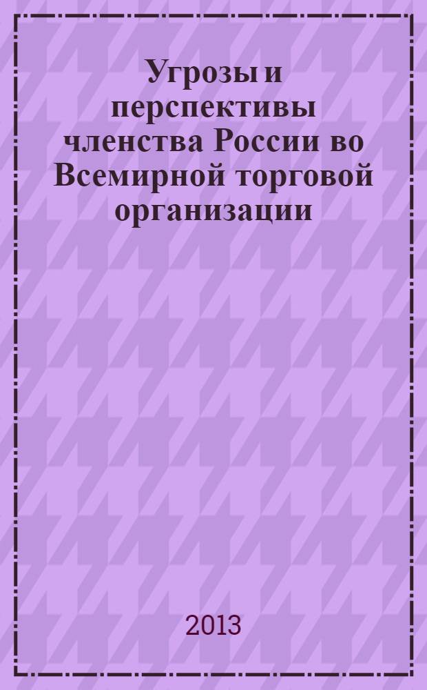 Угрозы и перспективы членства России во Всемирной торговой организации : материалы конференции