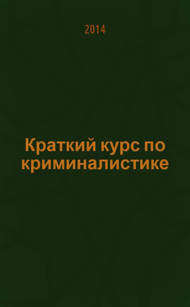 Краткий курс по криминалистике : учебное пособие