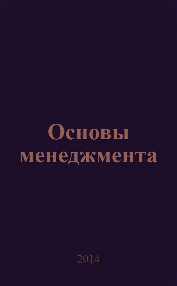 Основы менеджмента : учебное пособие : для студентов высших учебных заведений, обучающихся по специальности 080502 "Экономика и управление на предприятии" : соответствует Федеральному государственному образовательному стандарту 3-го поколения