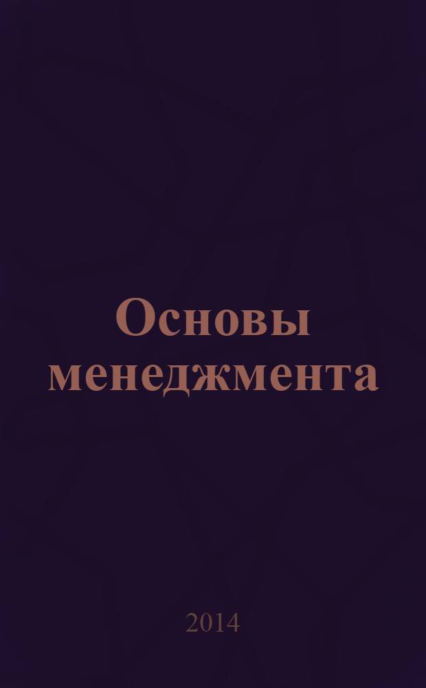 Основы менеджмента : учебное пособие : для студентов высших учебных заведений, обучающихся по специальности 080502 "Экономика и управление на предприятии" : соответствует Федеральному государственному образовательному стандарту 3-го поколения