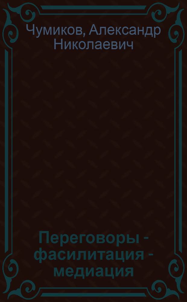 Переговоры - фасилитация - медиация : учебное пособие для студентов вузов, обучающихся по направлению подготовки (специальности) "Реклама и связи с общественностью"