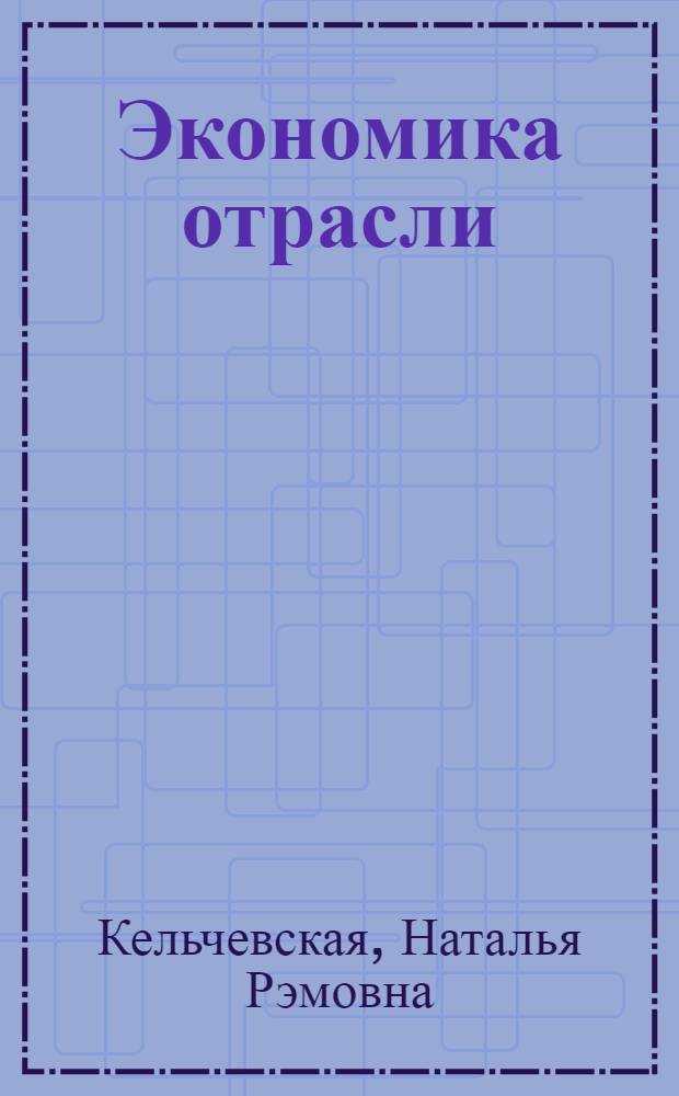 Экономика отрасли: теория, практика, перспективы развития : учебное пособие для студентов, обучающихся по программе бакалавриата по направлениюю 080200 - Менеджмент