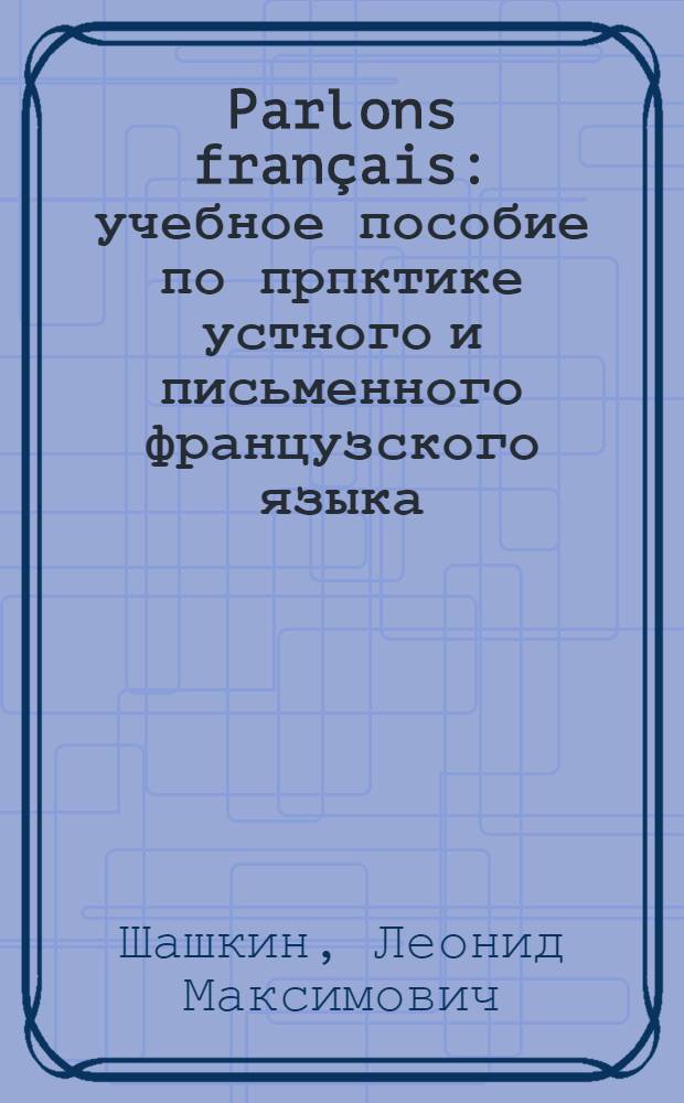 Parlons français : учебное пособие по прпктике устного и письменного французского языка : для вузов