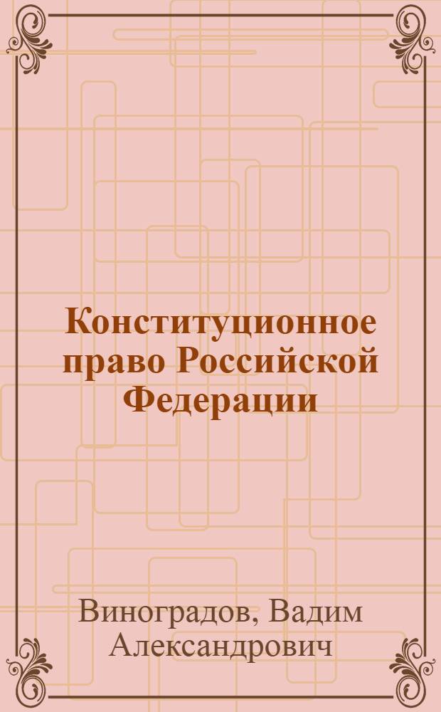 Конституционное право Российской Федерации : учебник для академического бакалавриата : для студентов высших учебных заведений, обучающихся по направлению "Юриспруденция" и специальности "Юриспруденция" : академический курс