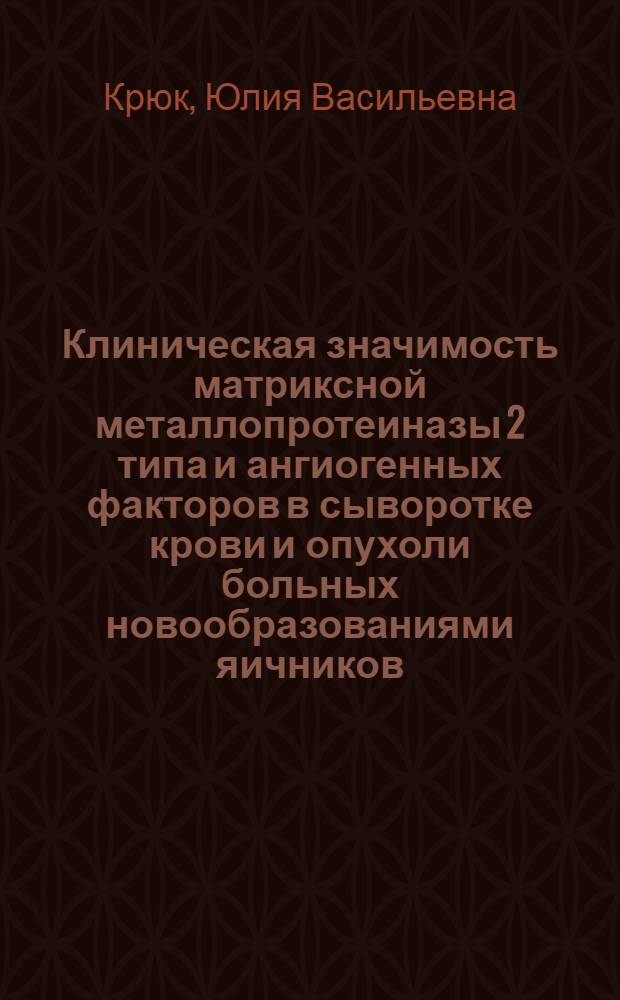Клиническая значимость матриксной металлопротеиназы 2 типа и ангиогенных факторов в сыворотке крови и опухоли больных новообразованиями яичников : автореферат диссертации на соискание ученой степени к. м. н. : специальность 03.01.04 <Биохимия>