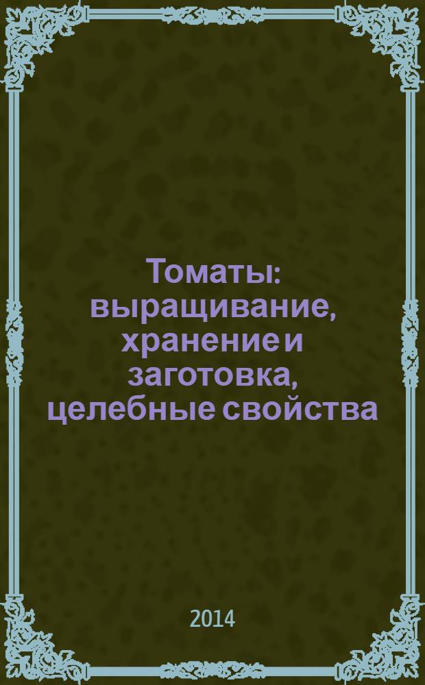 Томаты : выращивание, хранение и заготовка, целебные свойства