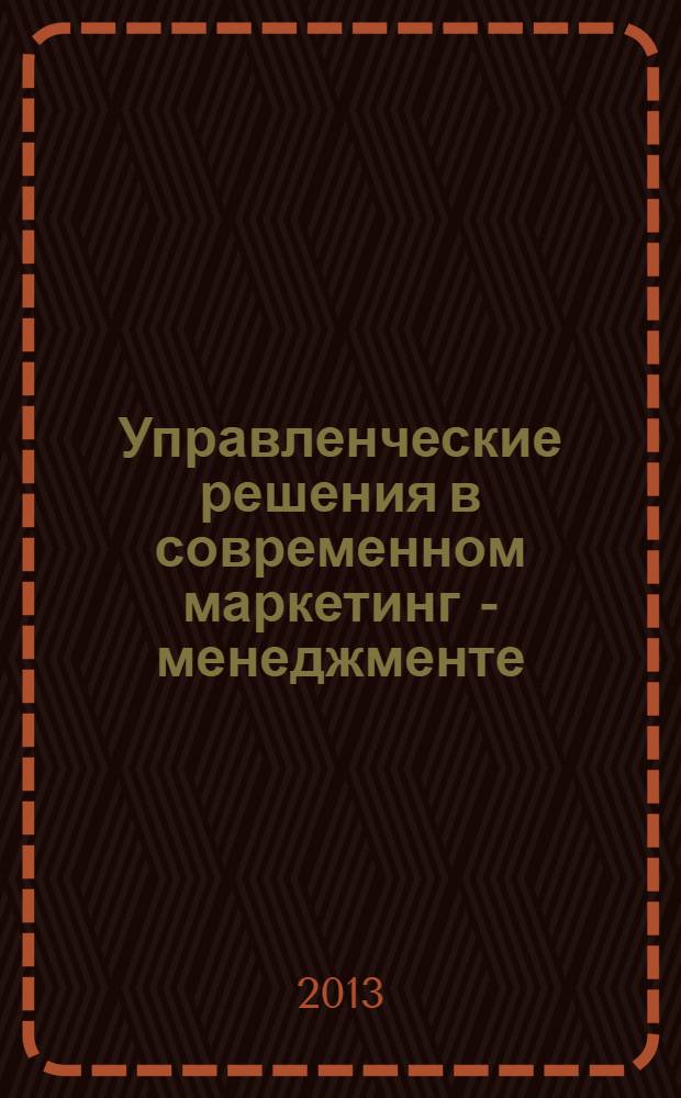 Управленческие решения в современном маркетинг - менеджменте : учебник : для студентов, обучающихся по направлению подготовки 080200 Менеджмент (профиль "Производственный менеджмент")
