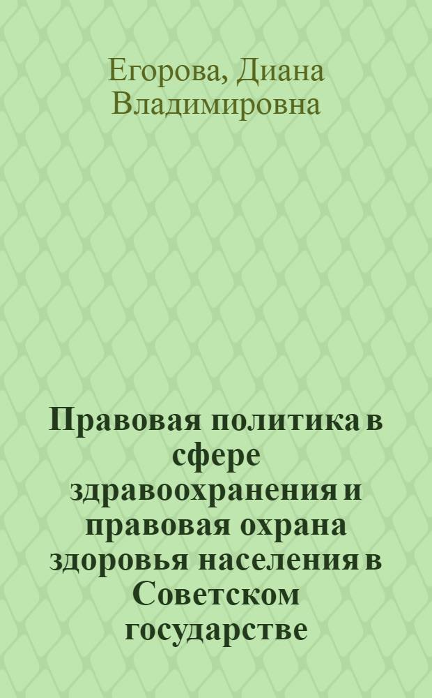 Правовая политика в сфере здравоохранения и правовая охрана здоровья населения в Советском государстве (1917-1991 годы) : автореферат диссертации на соискание ученой степени к. ю. н. : специальность 12.00.01 < Теория и ист. права и гос.>