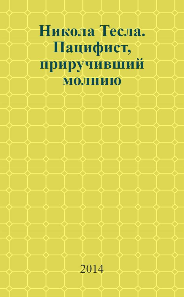 Никола Тесла. Пацифист, приручивший молнию