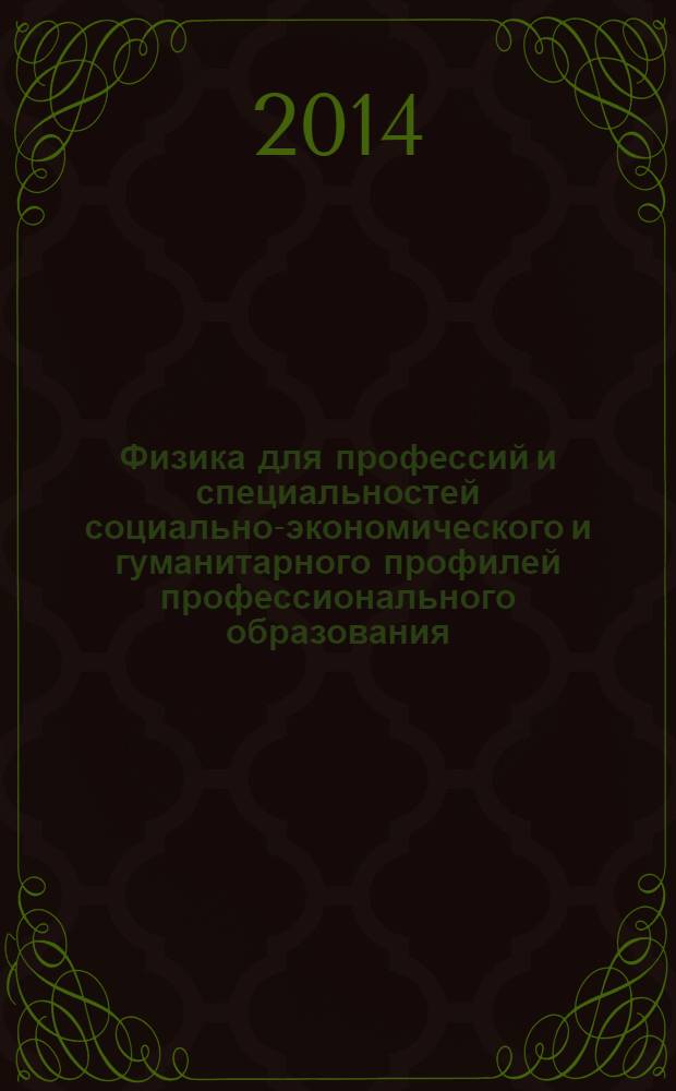 Физика для профессий и специальностей социально-экономического и гуманитарного профилей профессионального образования : учебник : для использования в учебном процессе образовательных учреждений, реализующих программы начального и среднего профессионального образования