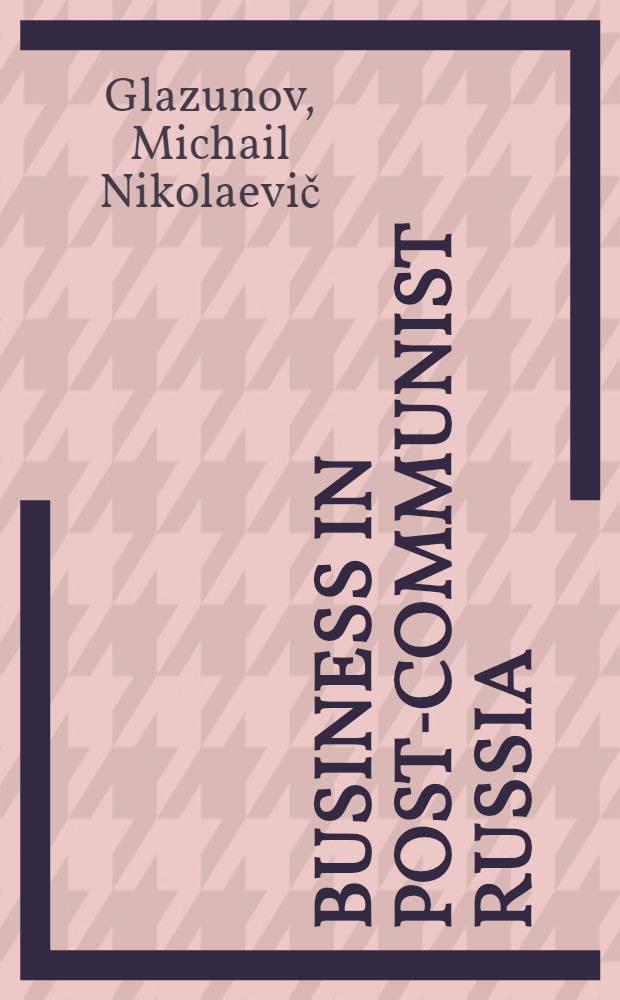 Business in post-Communist Russia : privatisation and the limits of transformation = Бизнес в после коммунистической России : приватизация и границы перестройки