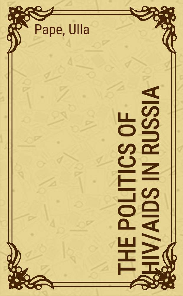 The politics of HIV/AIDS in Russia = Политика ВИЧ/СПИД в России.