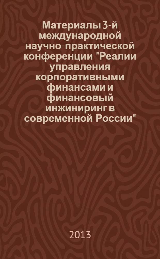 Материалы 3-й международной научно-практической конференции "Реалии управления корпоративными финансами и финансовый инжиниринг в современной России"