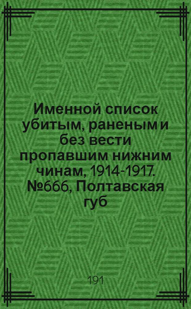 Именной список убитым, раненым и без вести пропавшим нижним чинам, [1914-1917]. № 666, Полтавская губ., Приморская обл., Рязанская и Самарская губернии