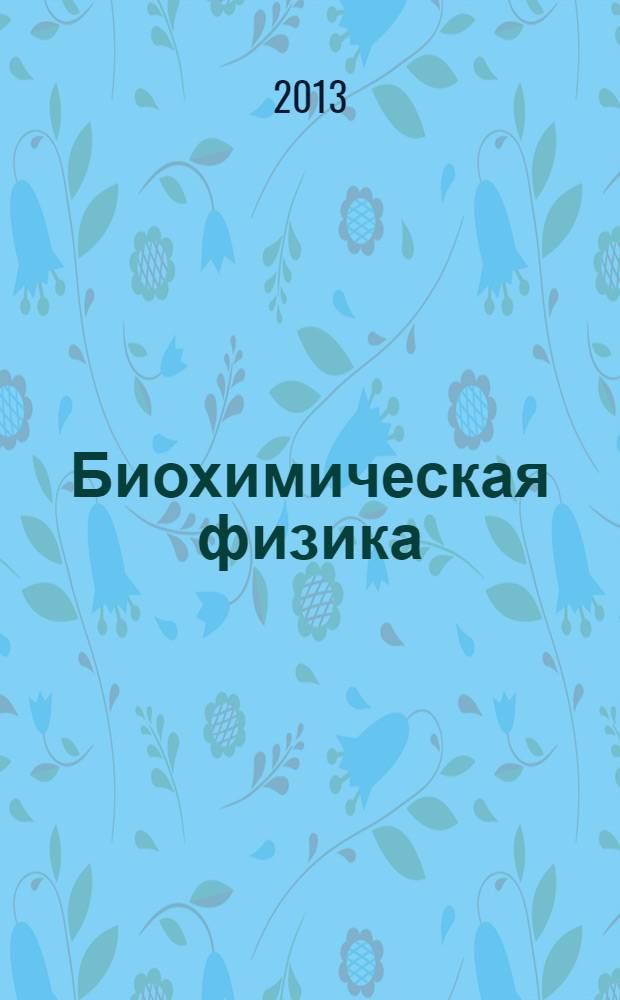 Биохимическая физика : труды XIII Ежегодной международной молодежной конференции ИБХФ РАН-ВУЗы, Москва, 28-30 октября 2013 г., Школа "Современные проблемы биохимической физики"