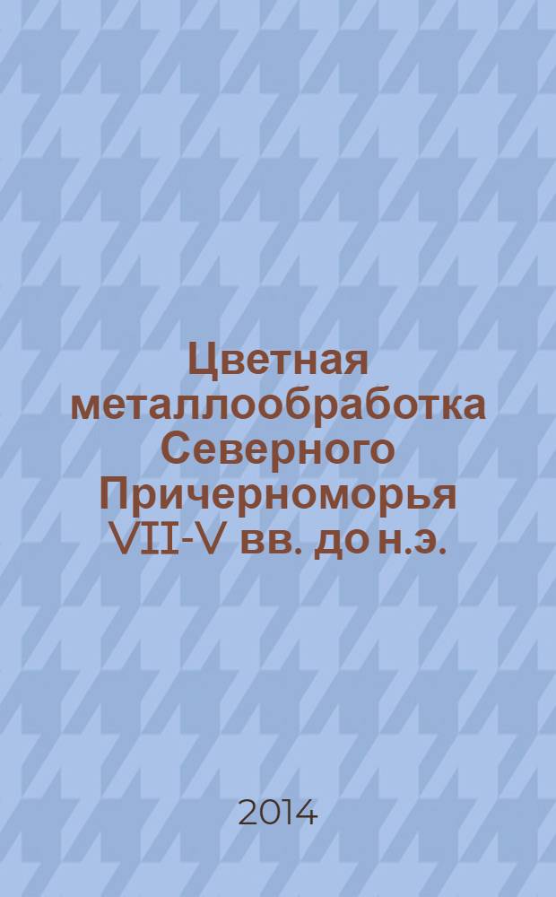 Цветная металлообработка Северного Причерноморья VII-V вв. до н.э. : по материалам Нижнего Побужья и Среднего Поднепровья