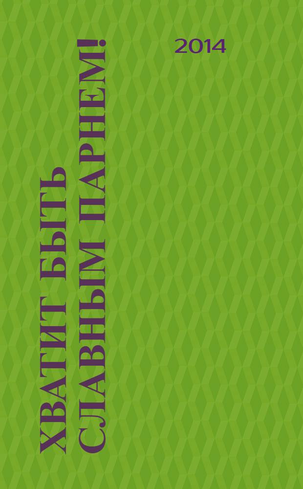 Хватит быть славным парнем! : проверенный способ добиться желаемого в любви, сексе и жизни