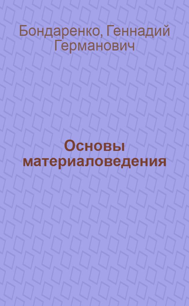 Основы материаловедения : учебник : для студентов высших учебных заведений, обучающихся по специальности 220501 "Управление качеством"