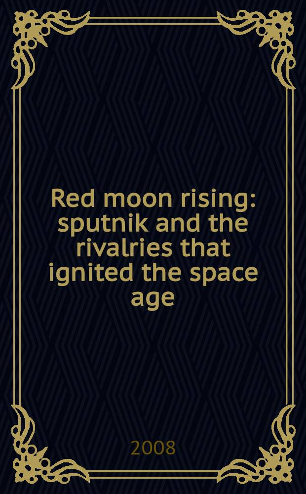 Red moon rising : sputnik and the rivalries that ignited the space age = Восход красной луны