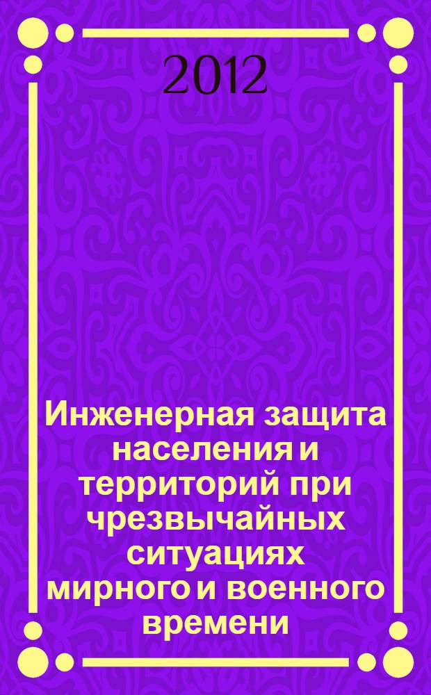 Инженерная защита населения и территорий при чрезвычайных ситуациях мирного и военного времени : учебное пособие для слушателей и курсантов, обучающихся по специальности 280705.65 "Пожарная безопасность" по очной и сокращеной форме обучения. Ч. 2